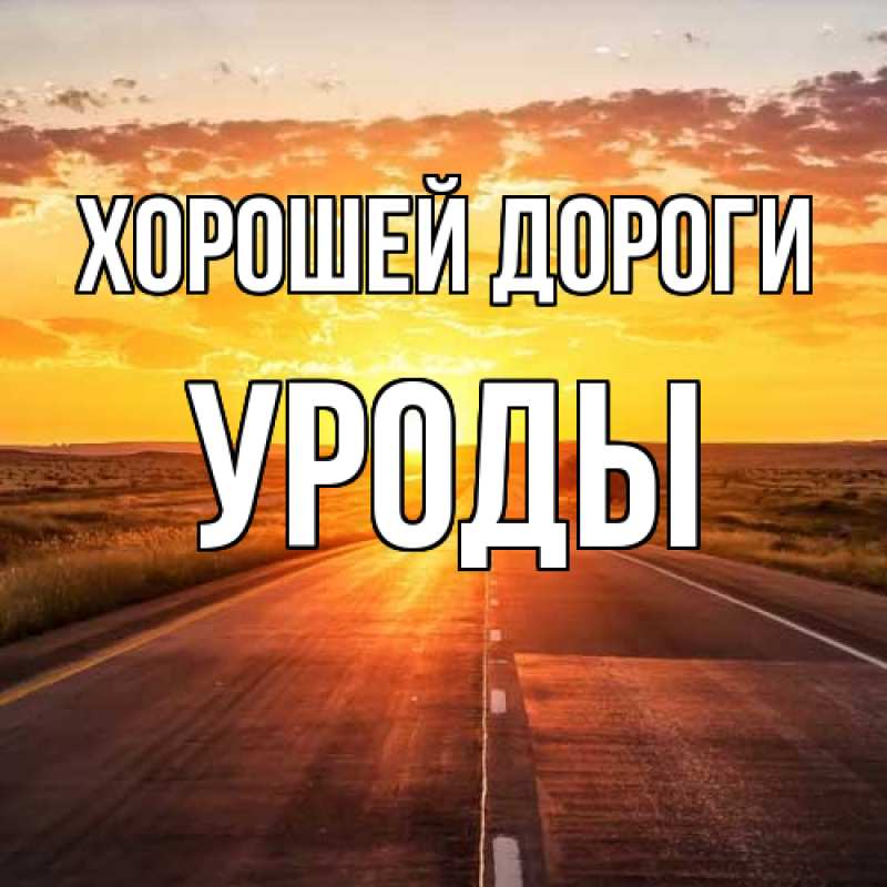 Картинка Хорошей дороги, уроды