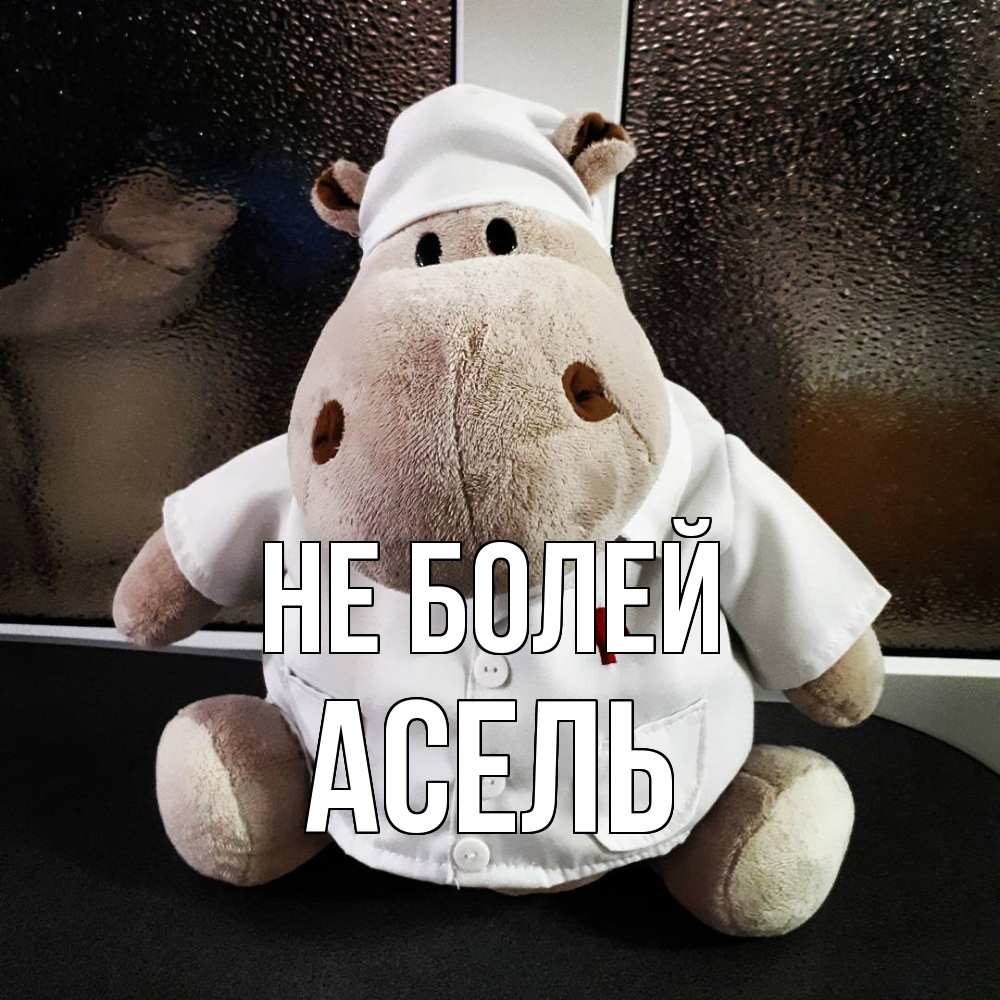 Открытка  с именем. Асель, Не болей  