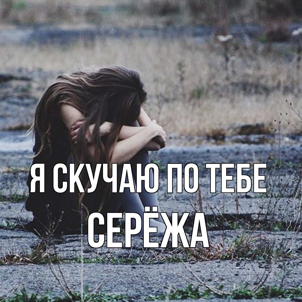 Открытка  с именем. Серёжа, Я скучаю по тебе  