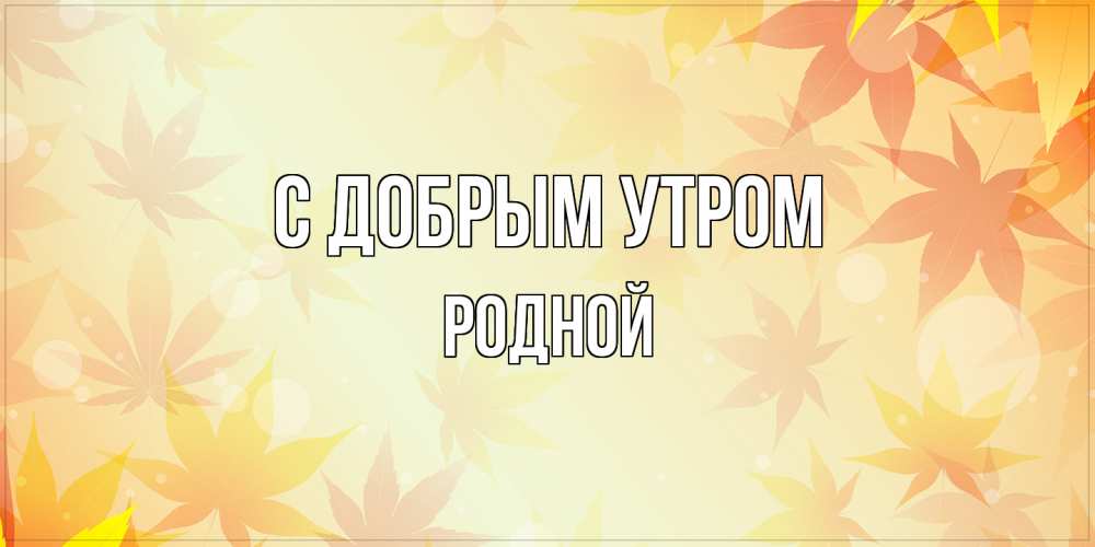 Открытка  с именем. Родной, С добрым утром  