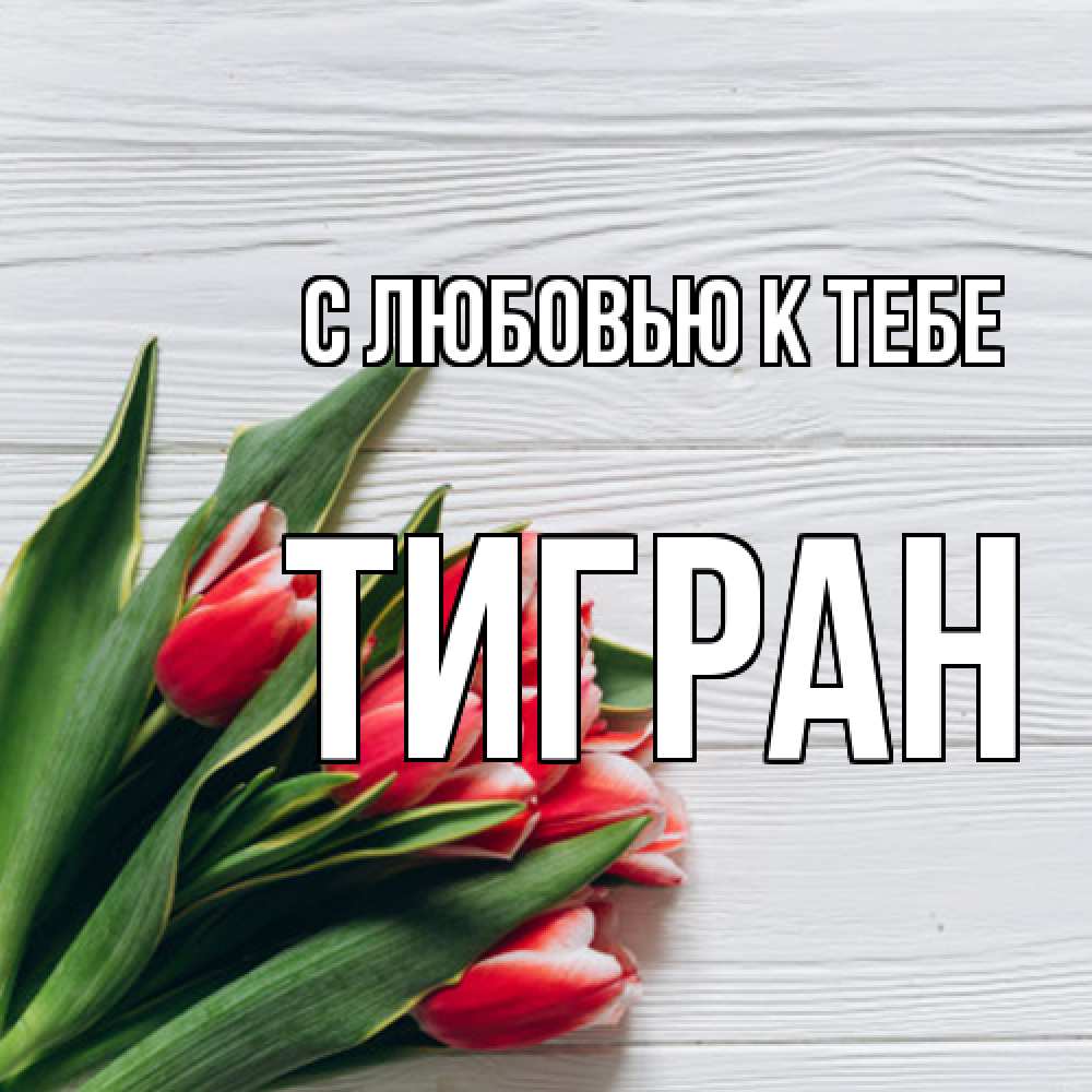 Открытка  с именем. Тигран, С любовью к тебе  