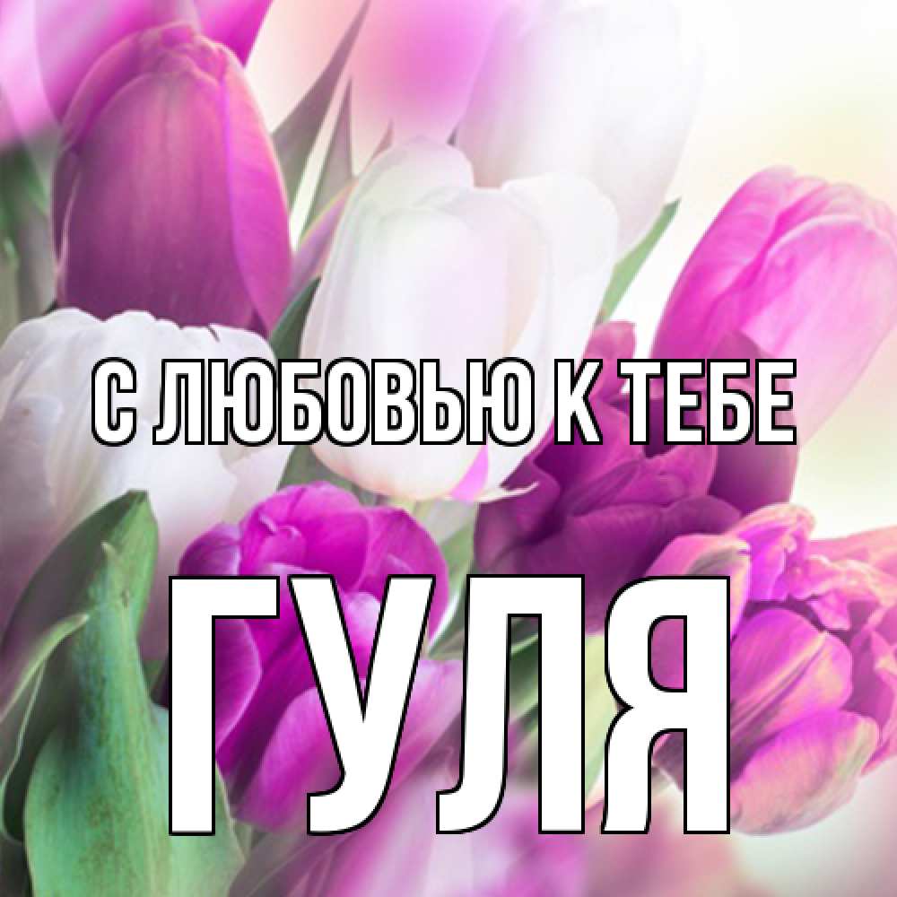 Открытка  с именем. Гуля, С любовью к тебе  