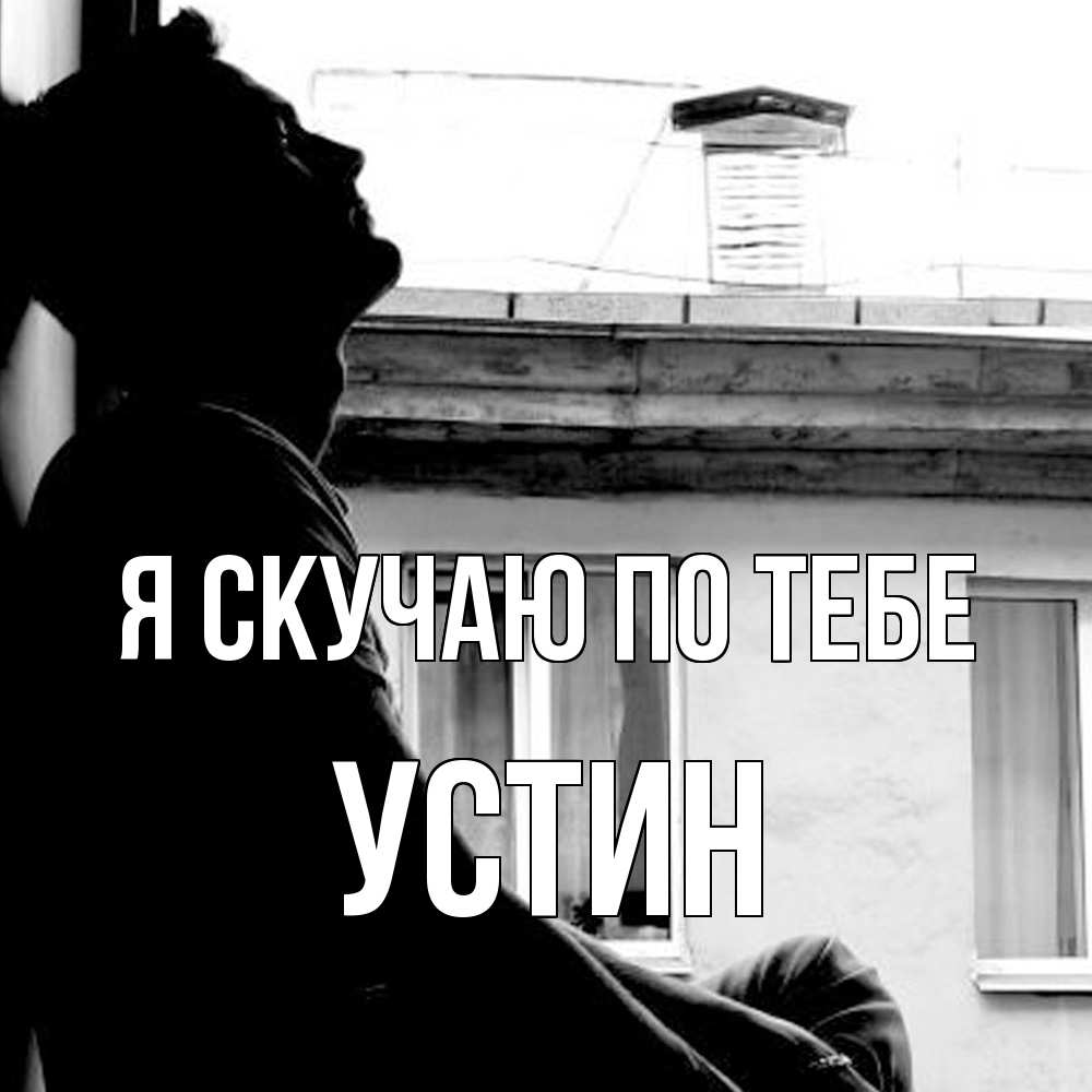Открытка  с именем. Устин, Я скучаю по тебе  