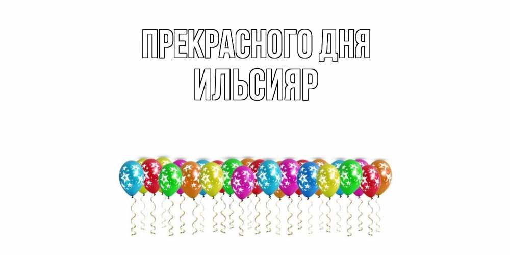 Открытка  с именем. Ильсияр, Прекрасного дня  