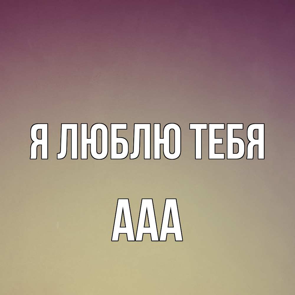 Открытка  с именем. ааа, Я люблю тебя  