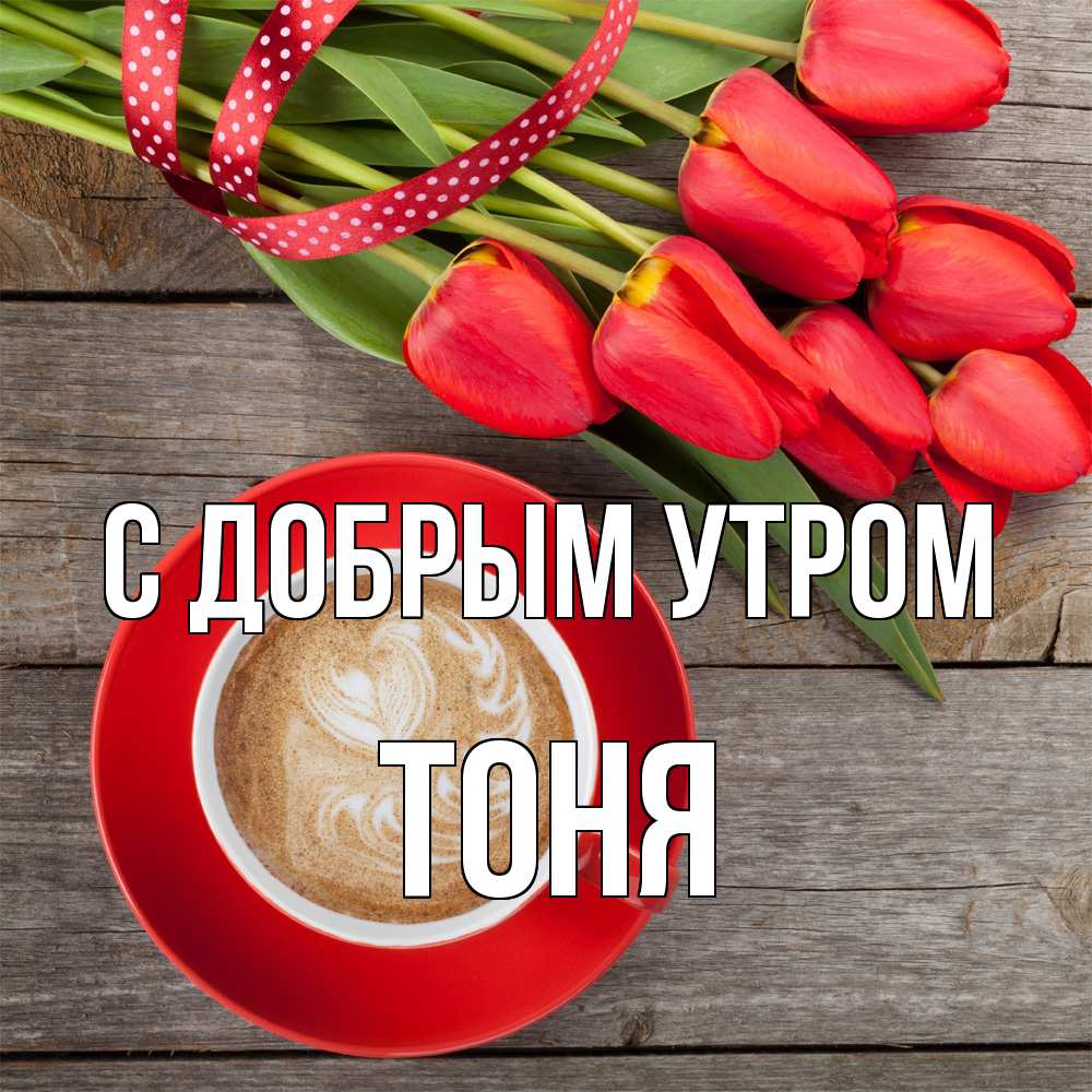 Открытка  с именем. Тоня, С добрым утром  