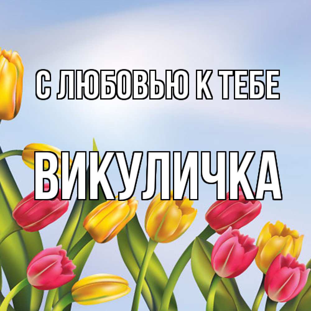 Открытка  с именем. Викуличка, С любовью к тебе  