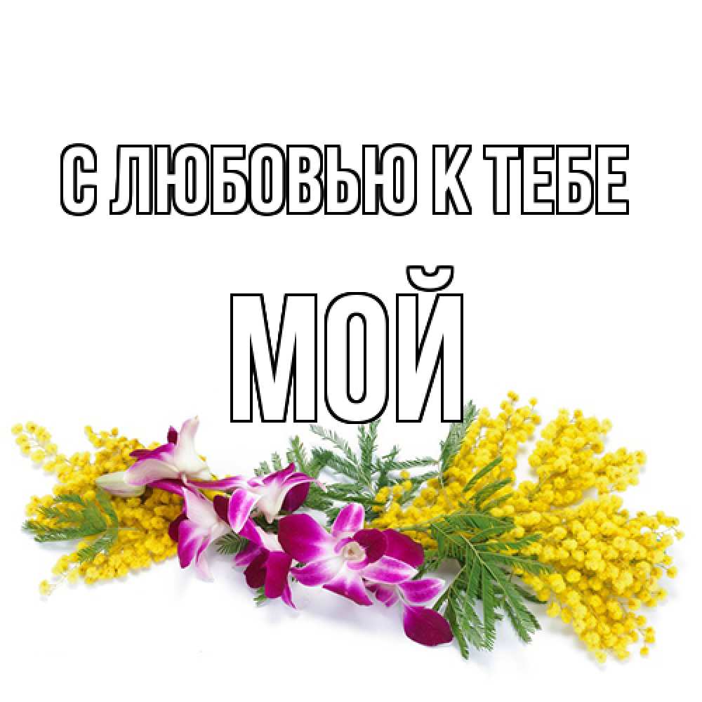 Открытка  с именем. Мой, С любовью к тебе  