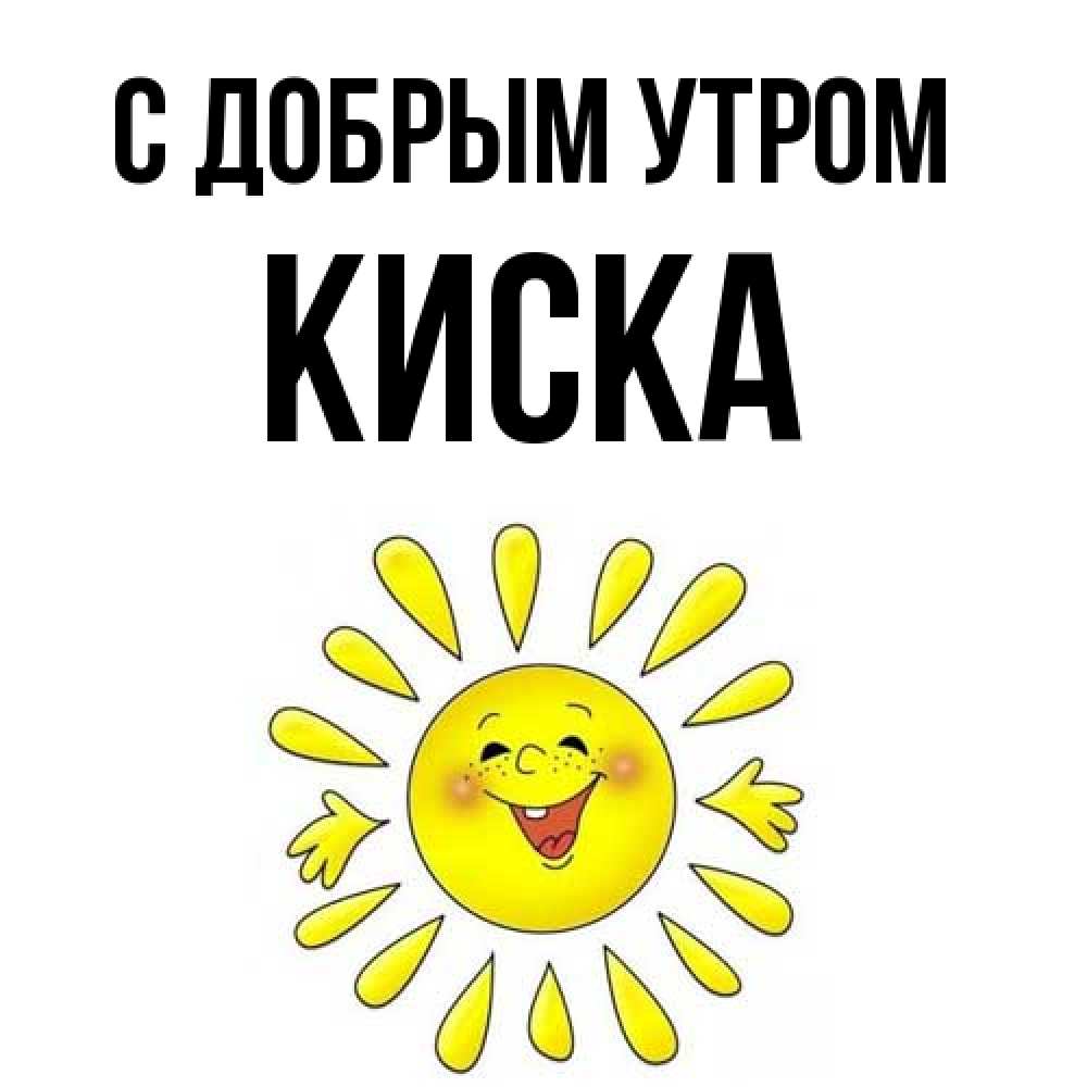 Открытка  с именем. Киска, С добрым утром  