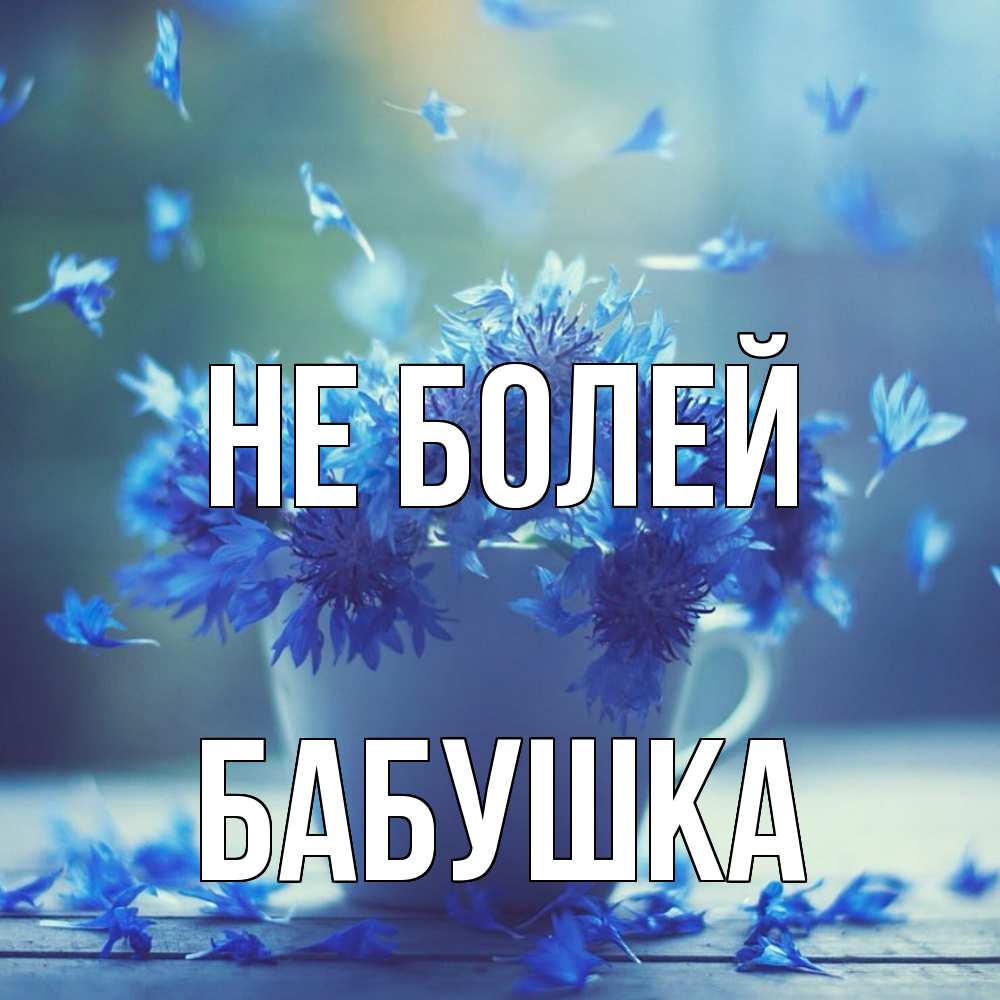 Открытка  с именем. Бабушка, Не болей  