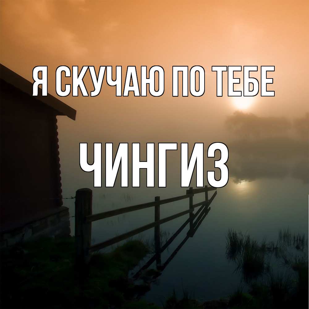 Открытка  с именем. Чингиз, Я скучаю по тебе  