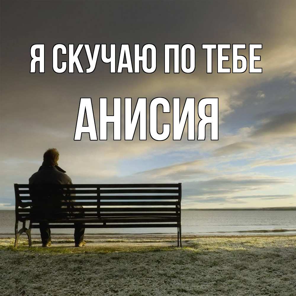 Открытка  с именем. Анисия, Я скучаю по тебе  