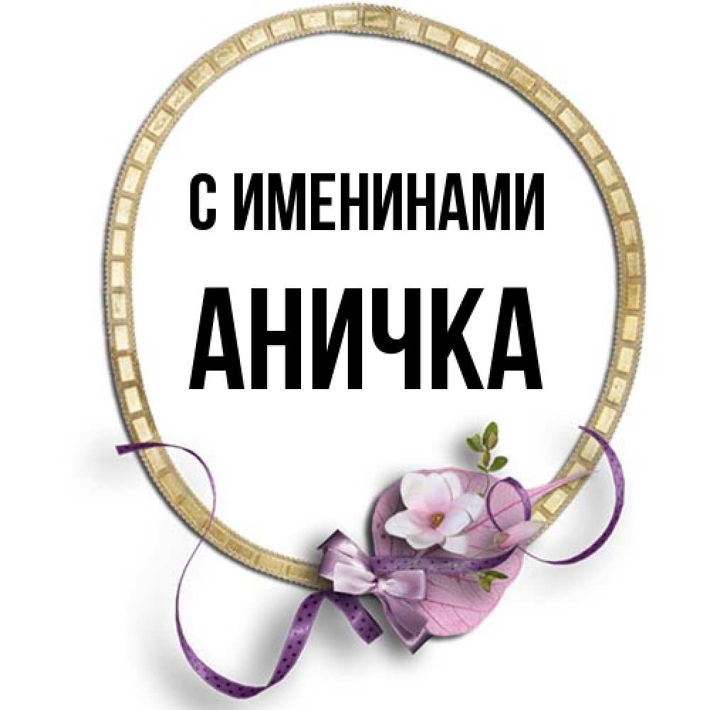 Открытка  с именем. Аничка, С именинами  