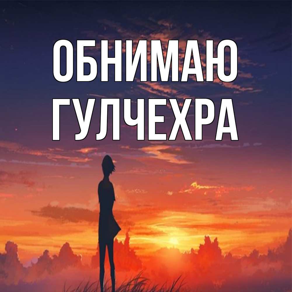 Открытка  с именем. Гулчехра, Обнимаю  