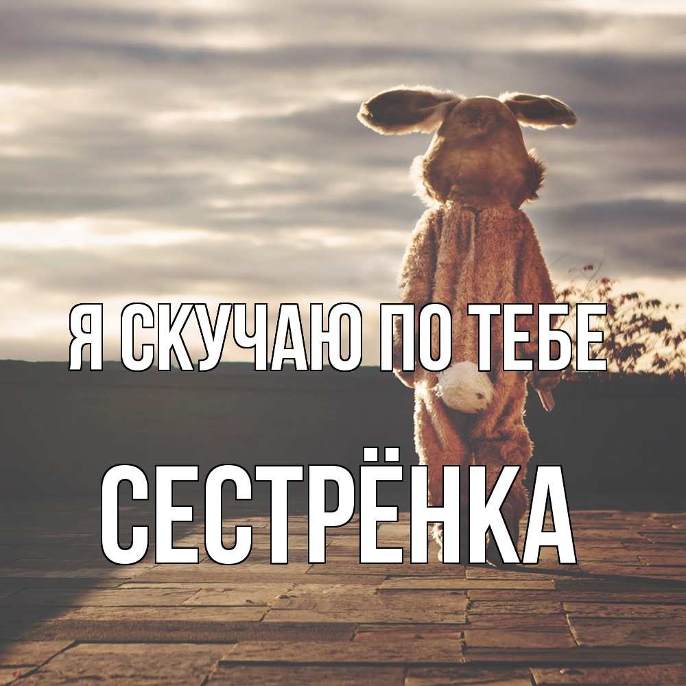 Открытка  с именем. Сестрёнка, Я скучаю по тебе  