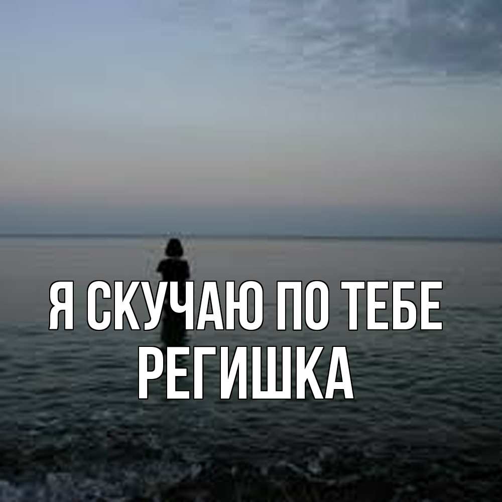 Открытка  с именем. Регишка, Я скучаю по тебе  