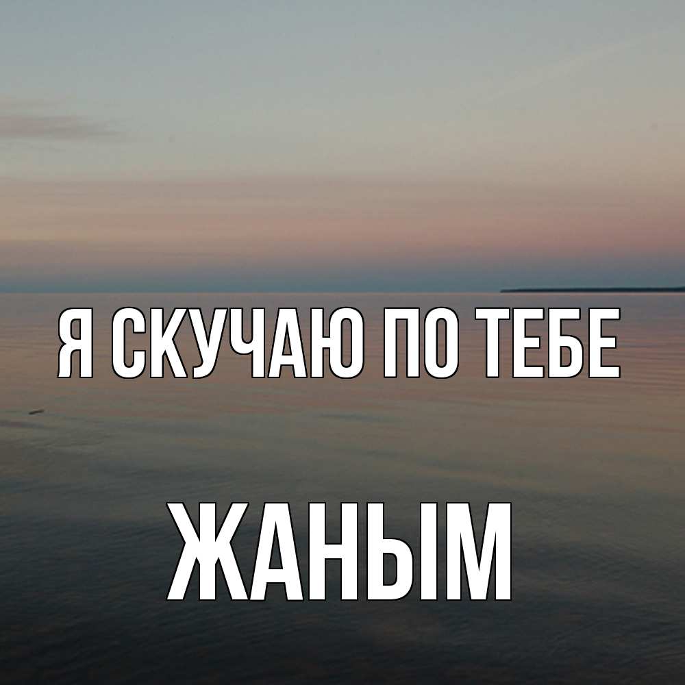 Открытка  с именем. Жаным, Я скучаю по тебе  