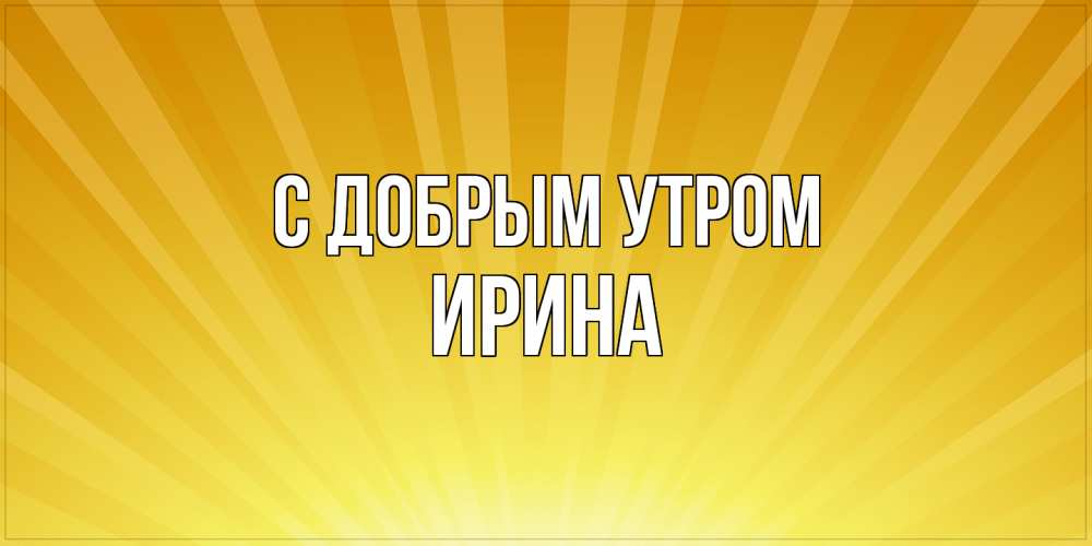 Открытка  с именем. Ирина, С добрым утром  