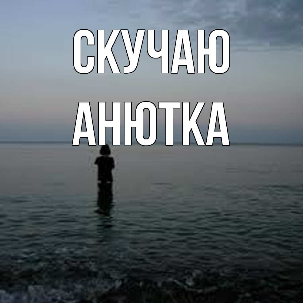 Открытка  с именем. Анютка, Скучаю  