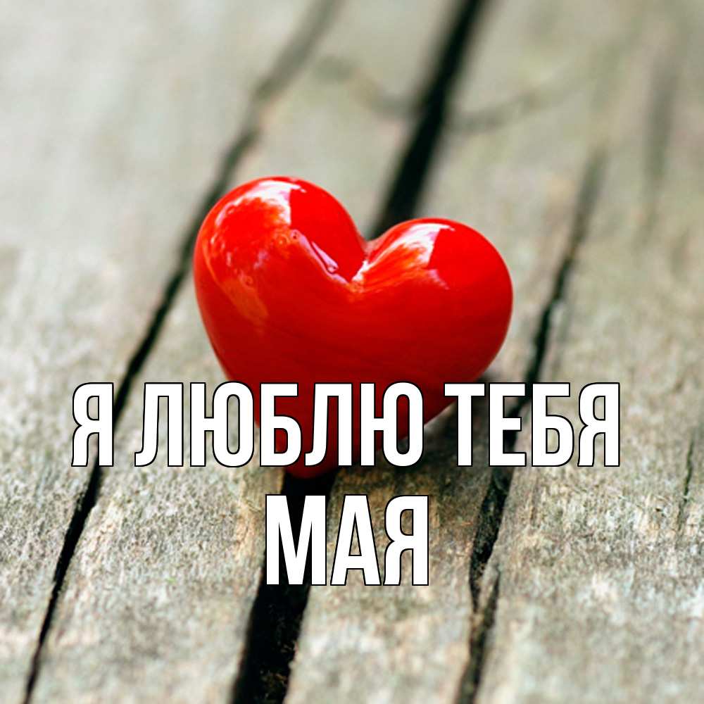 Открытка  с именем. Мая, Я люблю тебя  