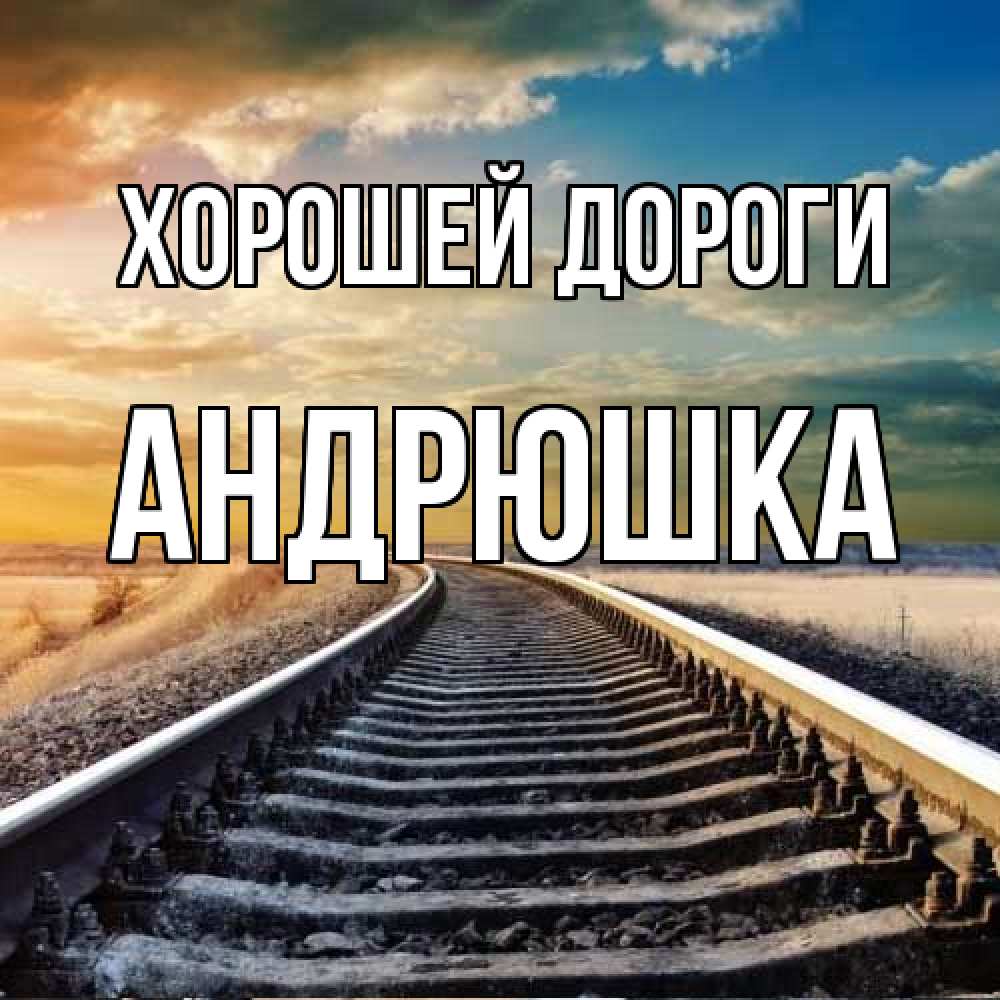 Открытка  с именем. Андрюшка, Хорошей дороги  