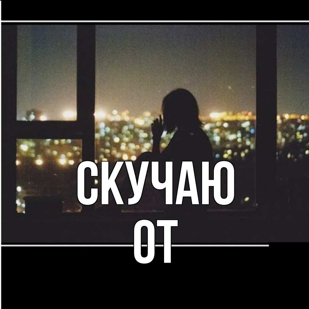 Открытка  с именем. От, Скучаю  