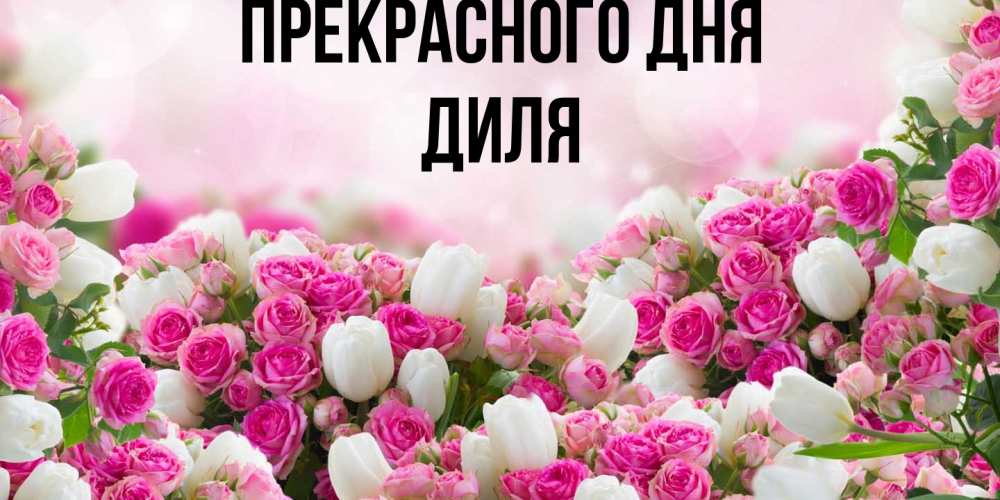 Открытка  с именем. Диля, Прекрасного дня  