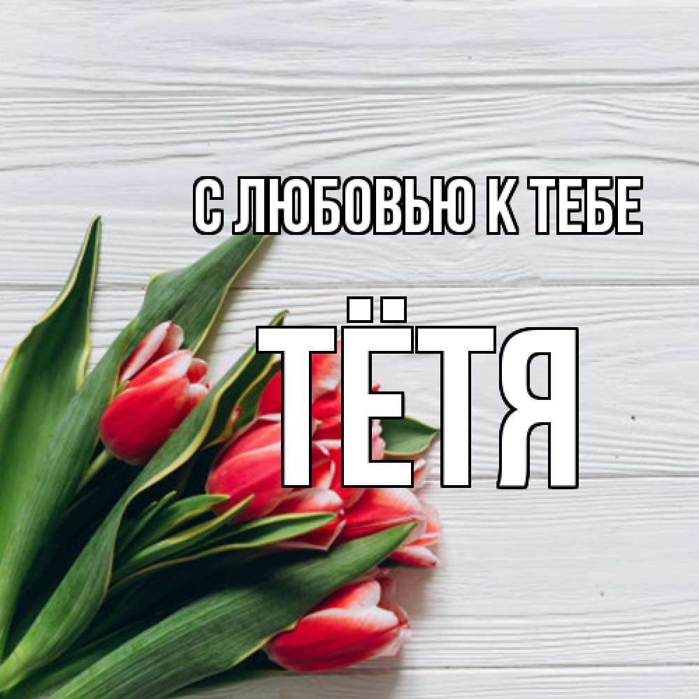 Открытка  с именем. Тётя, С любовью к тебе  