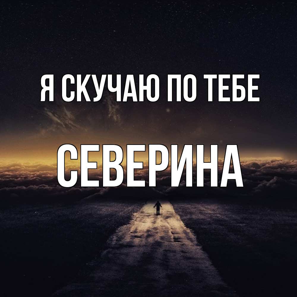 Открытка  с именем. Северина, Я скучаю по тебе  