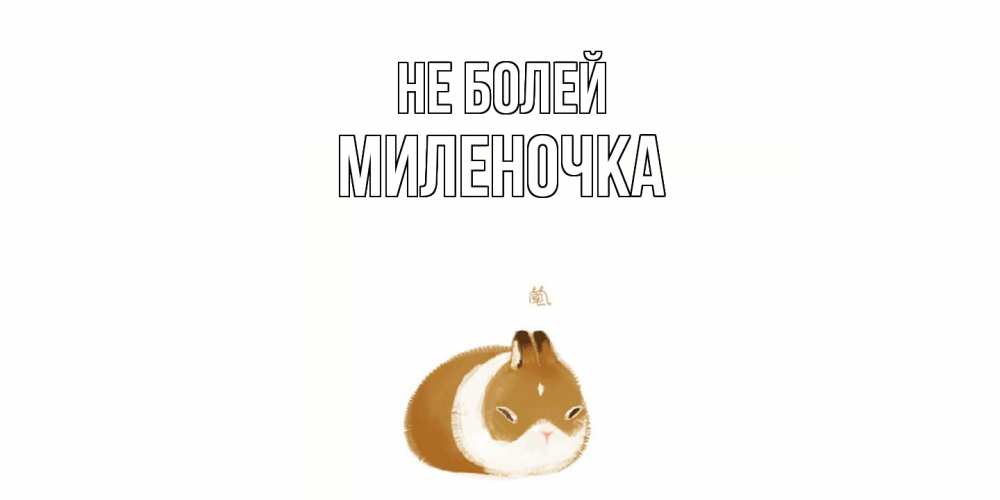 Открытка  с именем. Миленочка, Не болей  