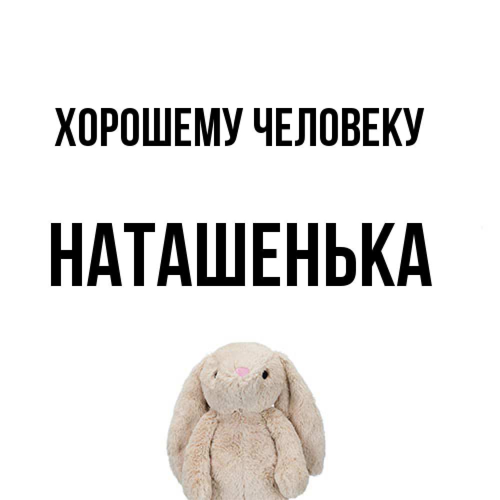 Открытка  с именем. НАТАШЕНЬКА, Хорошему человеку  