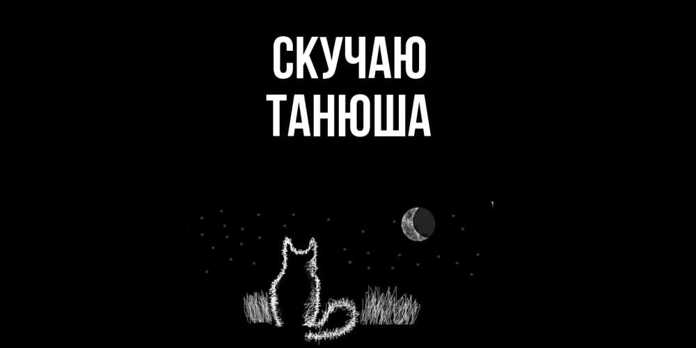 Открытка  с именем. ТАНЮША, Скучаю  