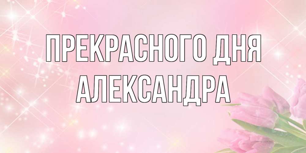 Открытка  с именем. Александра, Прекрасного дня  