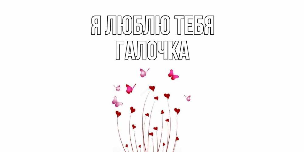 Открытка  с именем. Галочка, Я люблю тебя  