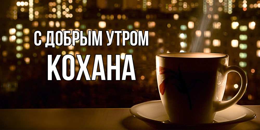 Открытка  с именем. Кохана, С добрым утром  
