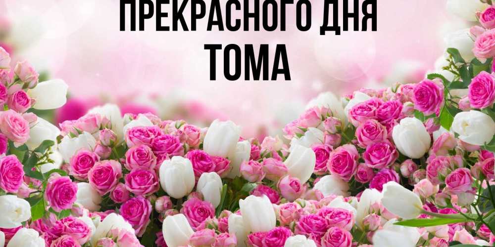 Открытка  с именем. Тома, Прекрасного дня  