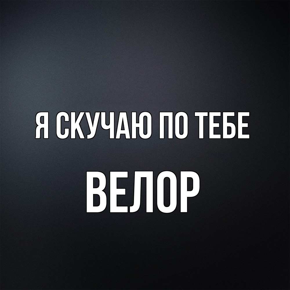 Открытка  с именем. Велор, Я скучаю по тебе  