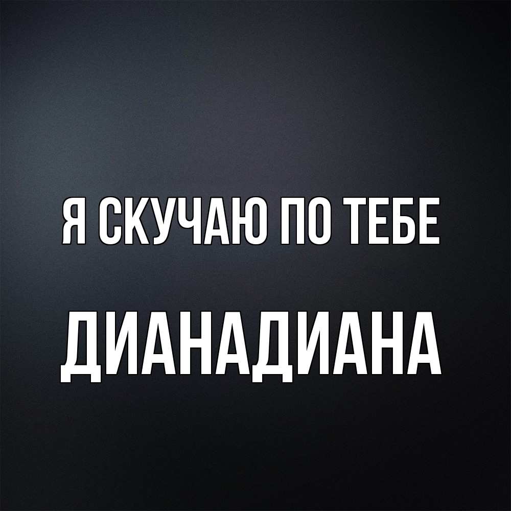 Открытка  с именем. ДианаДиана, Я скучаю по тебе  