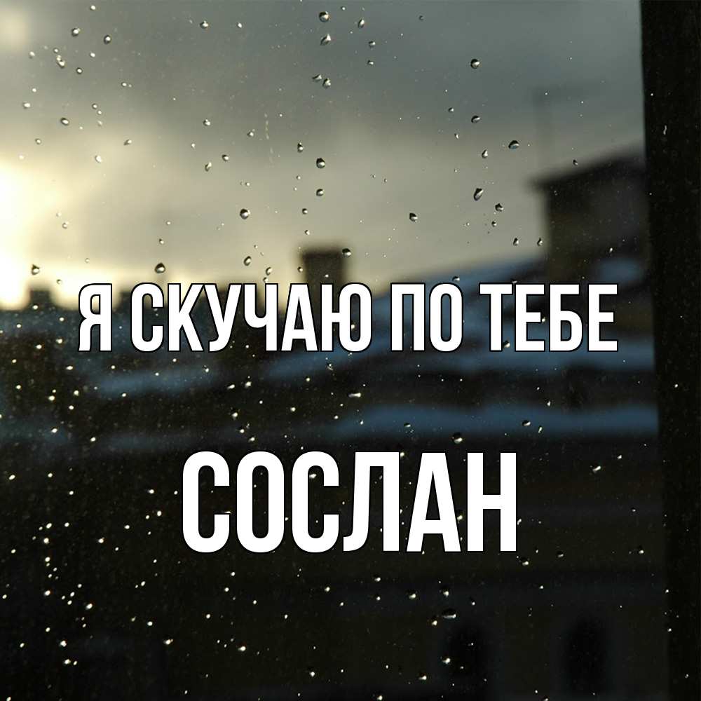 Открытка  с именем. Сослан, Я скучаю по тебе  