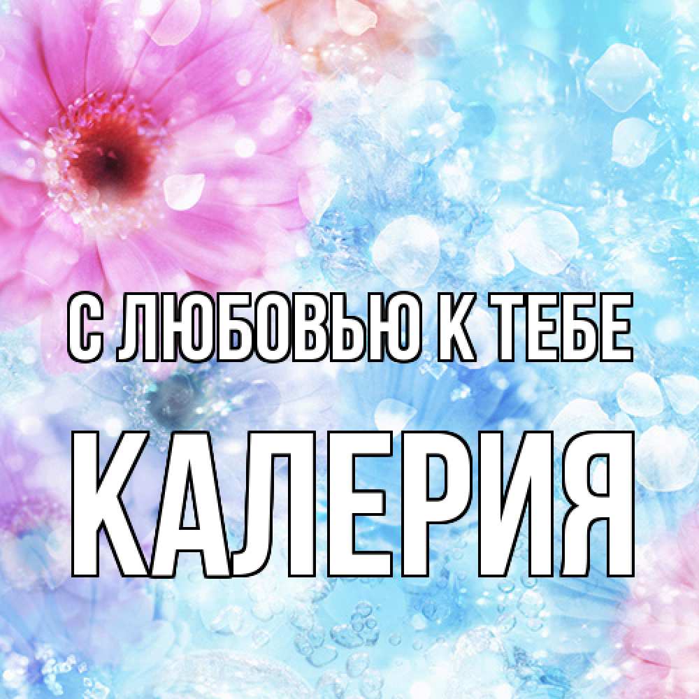 Открытка  с именем. Калерия, С любовью к тебе  
