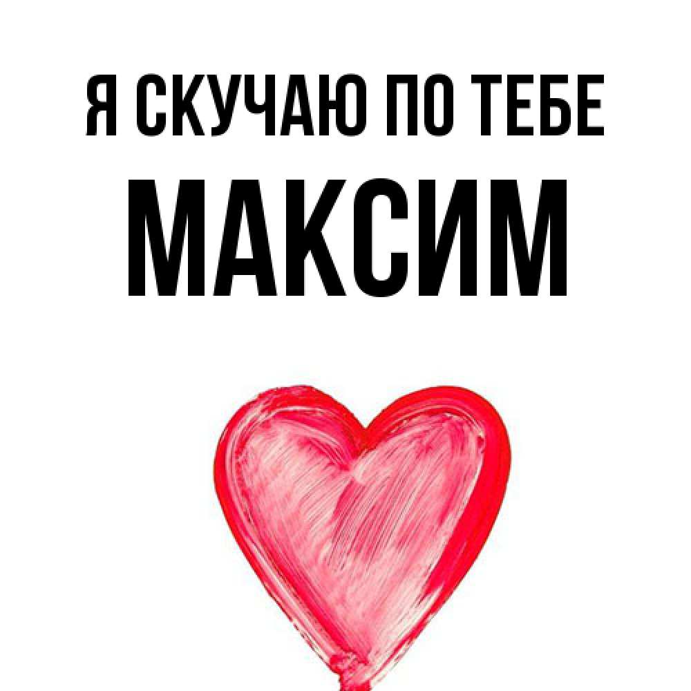 Открытка  с именем. Максим, Я скучаю по тебе  