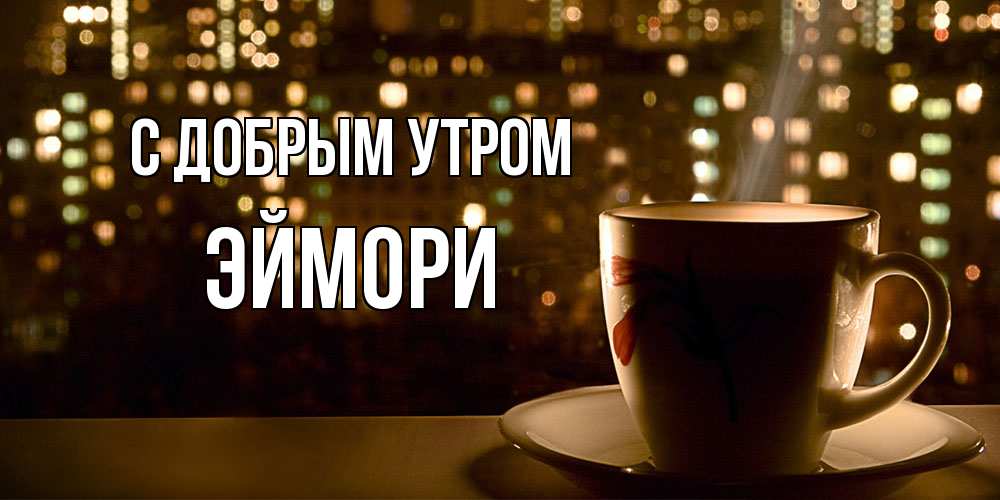 Открытка  с именем. эймори, С добрым утром  