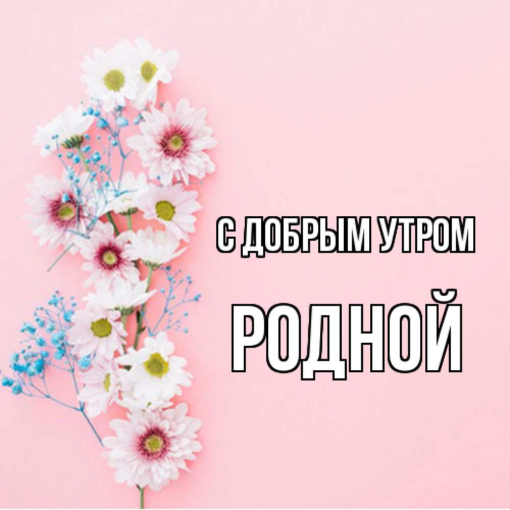 Открытка  с именем. Родной, С добрым утром  