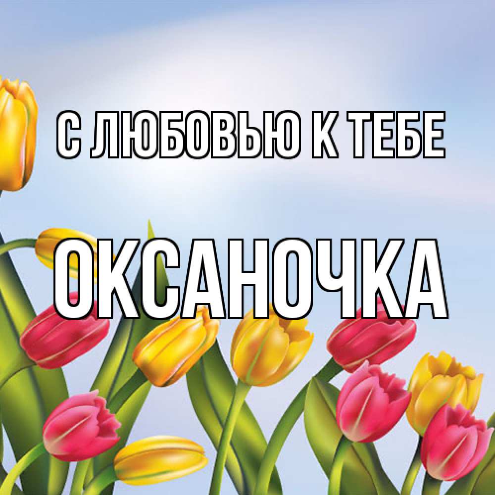 Открытка  с именем. ОКСАНОЧКА, С любовью к тебе  
