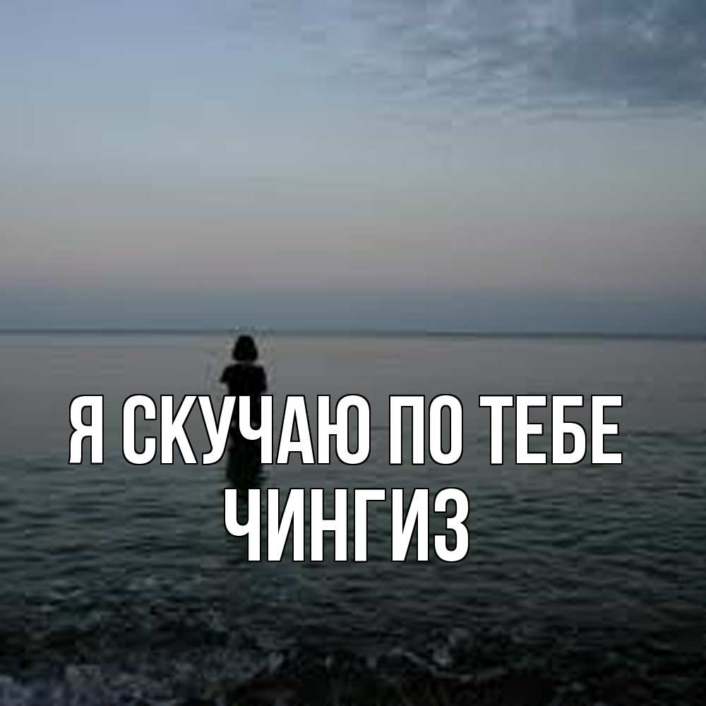 Открытка  с именем. Чингиз, Я скучаю по тебе  