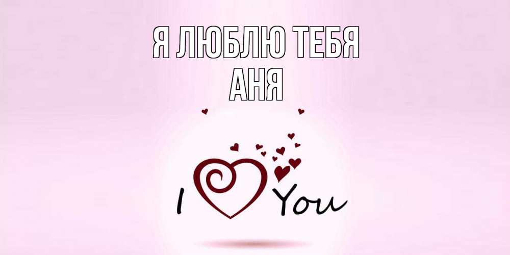 Открытка  с именем. Аня, Я люблю тебя  