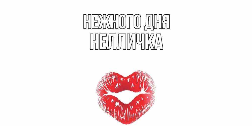 Открытка  с именем. Нелличка, Нежного дня  