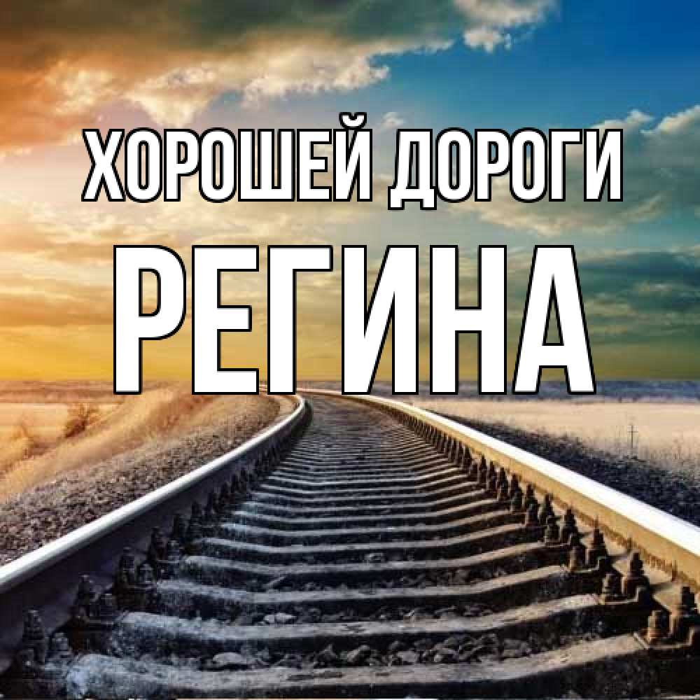 Открытка  с именем. Регина, Хорошей дороги  