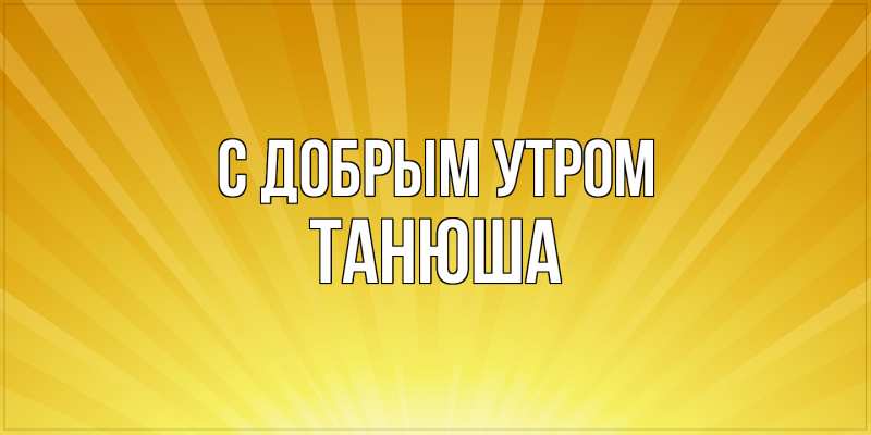 Картинка С добрым утром, Танюша