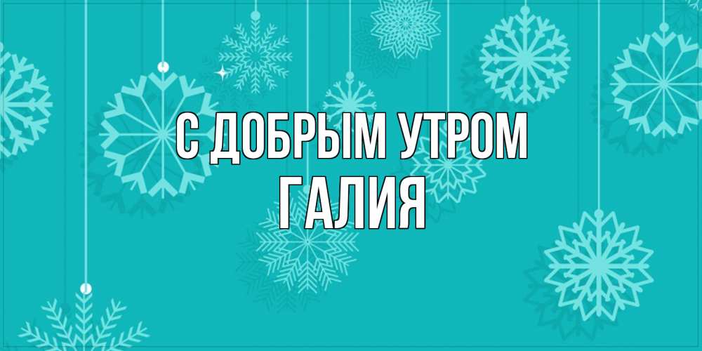 Открытка  с именем. Галия, С добрым утром  